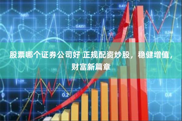 股票哪个证券公司好 正规配资炒股，稳健增值，财富新篇章