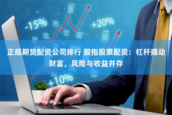 正规期货配资公司排行 股指股票配资：杠杆撬动财富，风险与收益并存