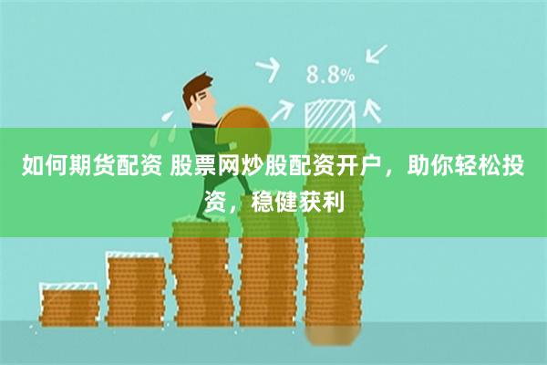 如何期货配资 股票网炒股配资开户，助你轻松投资，稳健获利