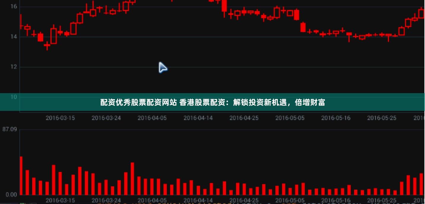 配资优秀股票配资网站 香港股票配资：解锁投资新机遇，倍增财富