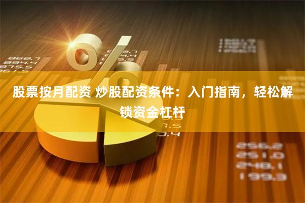 股票按月配资 炒股配资条件：入门指南，轻松解锁资金杠杆