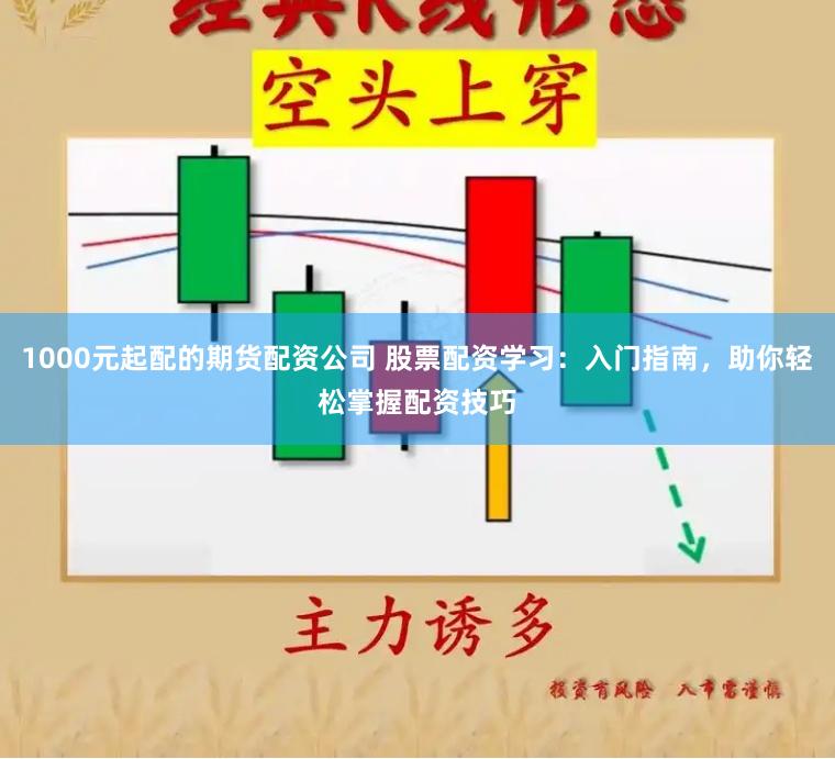 1000元起配的期货配资公司 股票配资学习：入门指南，助你轻松掌握配资技巧