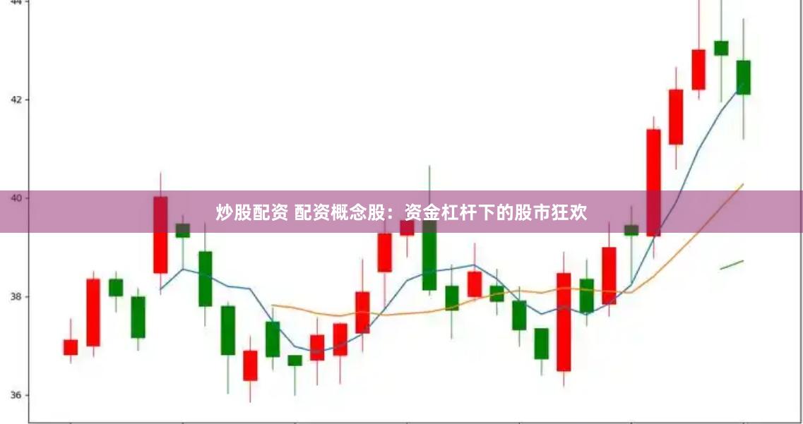 炒股配资 配资概念股：资金杠杆下的股市狂欢