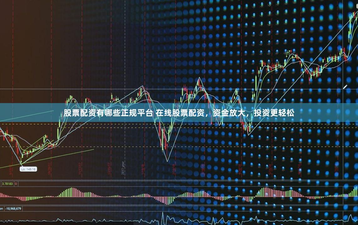 股票配资有哪些正规平台 在线股票配资，资金放大，投资更轻松