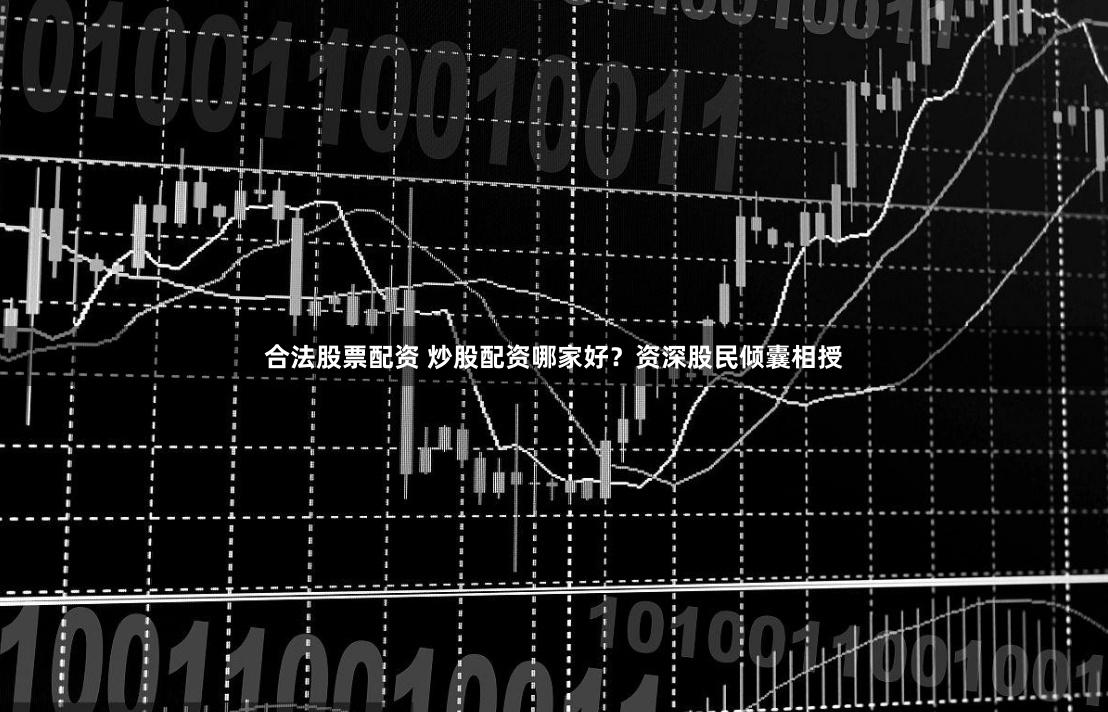合法股票配资 炒股配资哪家好？资深股民倾囊相授