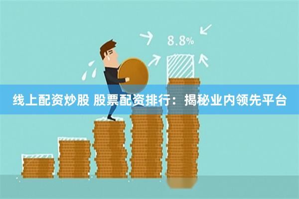 线上配资炒股 股票配资排行：揭秘业内领先平台