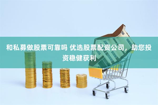 和私募做股票可靠吗 优选股票配资公司，助您投资稳健获利