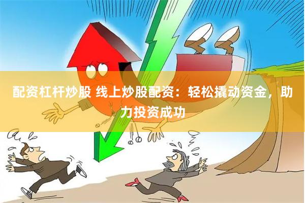 配资杠杆炒股 线上炒股配资：轻松撬动资金，助力投资成功
