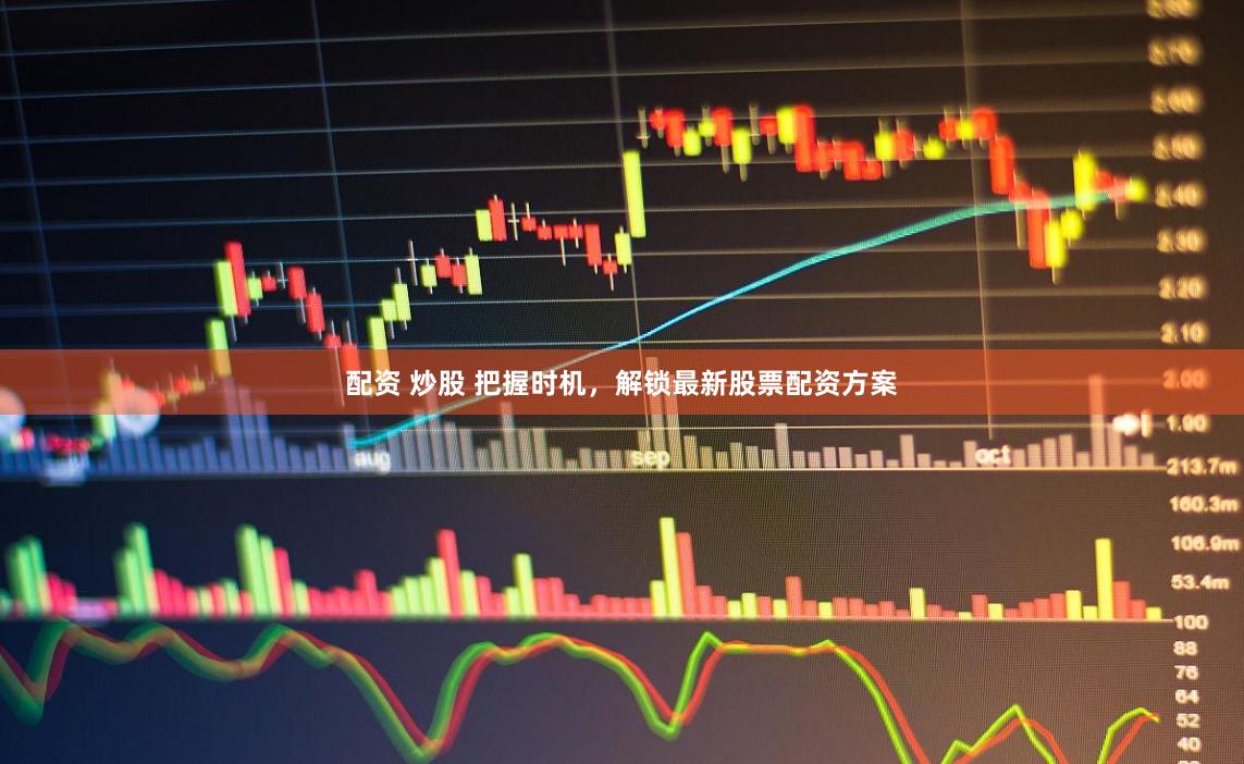配资 炒股 把握时机，解锁最新股票配资方案
