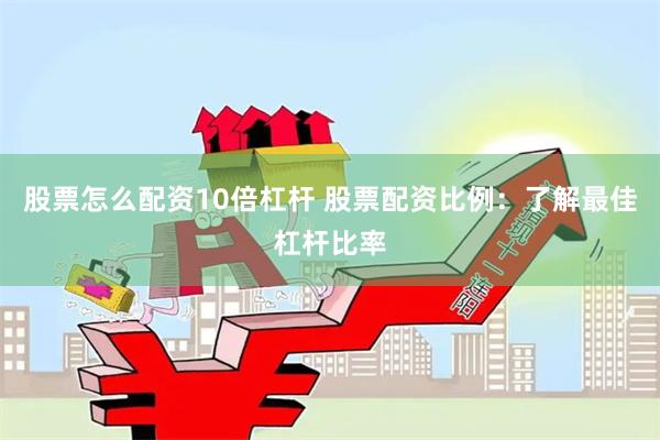 股票怎么配资10倍杠杆 股票配资比例：了解最佳杠杆比率