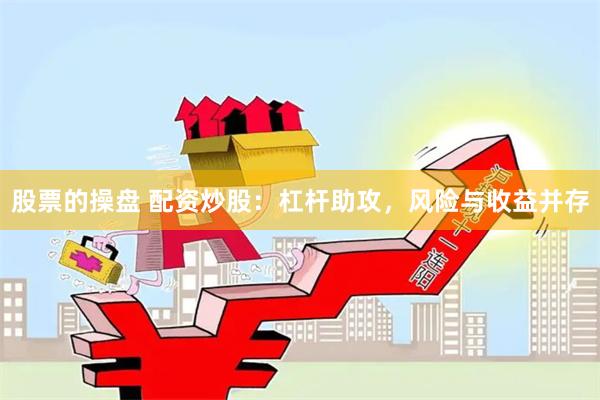 股票的操盘 配资炒股：杠杆助攻，风险与收益并存