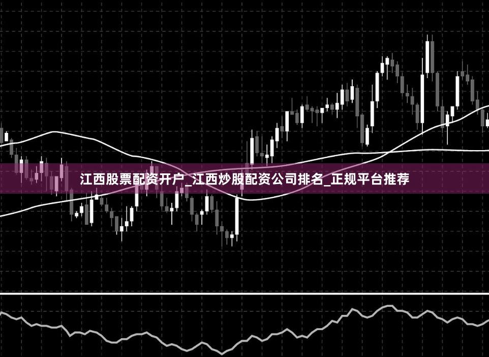 江西股票配资开户_江西炒股配资公司排名_正规平台推荐