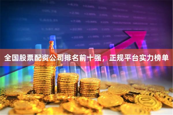全国股票配资公司排名前十强，正规平台实力榜单