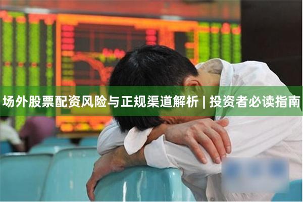 场外股票配资风险与正规渠道解析 | 投资者必读指南
