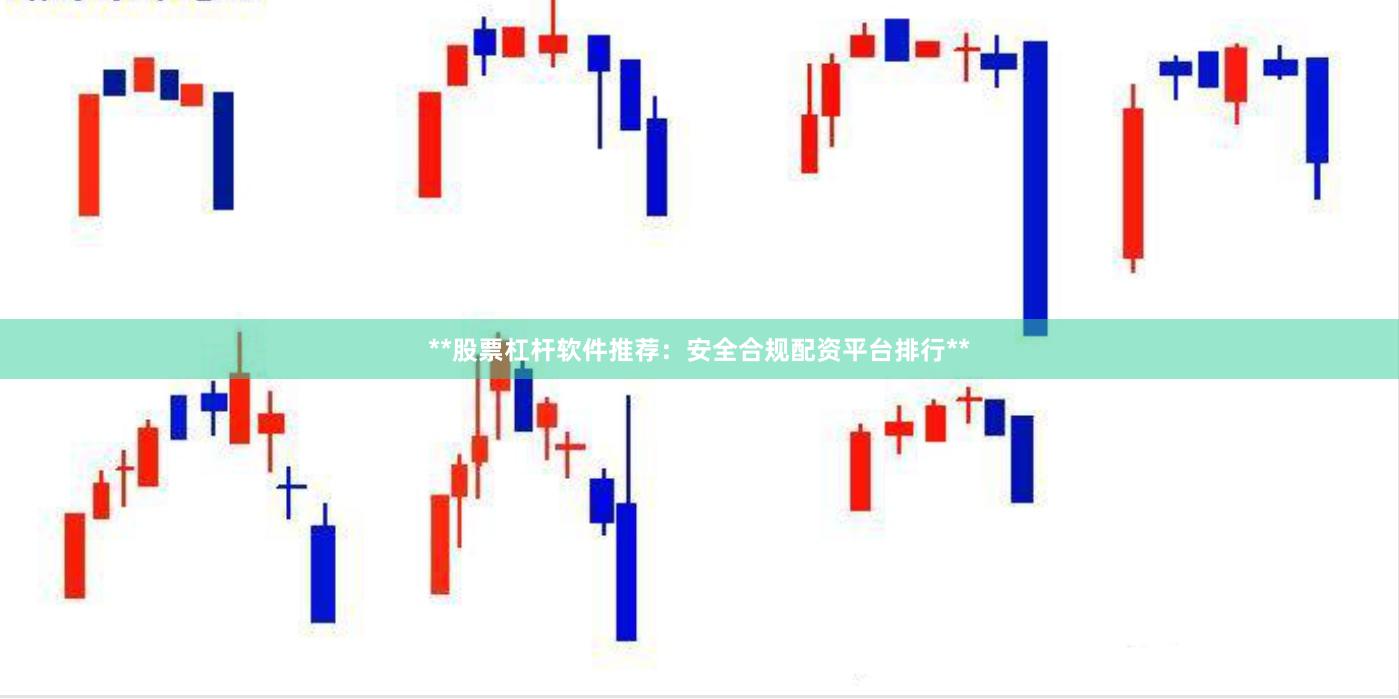 **股票杠杆软件推荐：安全合规配资平台排行**