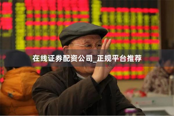 在线证券配资公司_正规平台推荐