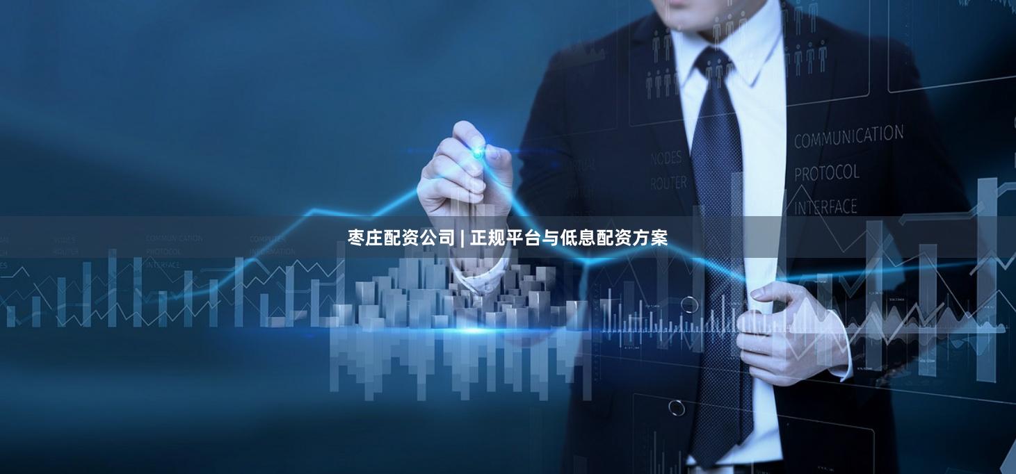 枣庄配资公司 | 正规平台与低息配资方案