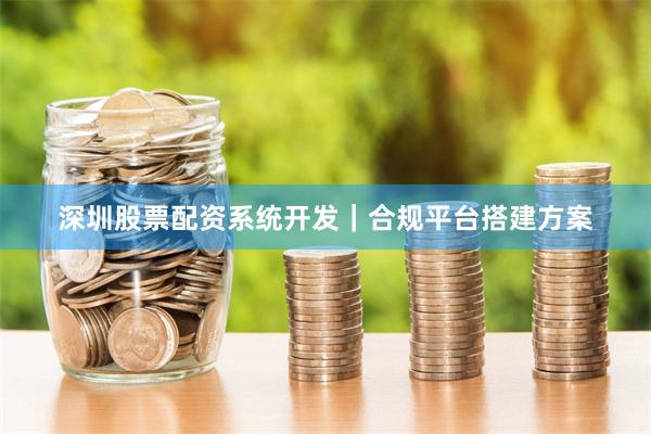 深圳股票配资系统开发｜合规平台搭建方案