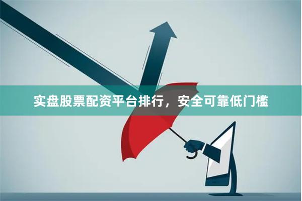 实盘股票配资平台排行，安全可靠低门槛