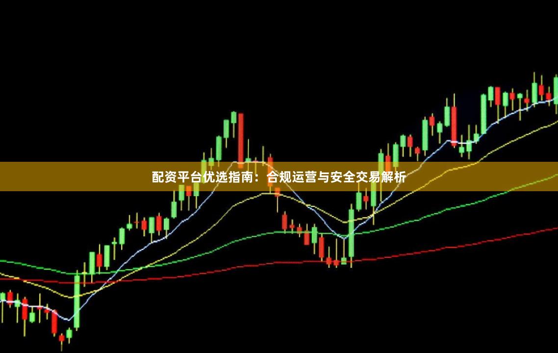 配资平台优选指南：合规运营与安全交易解析